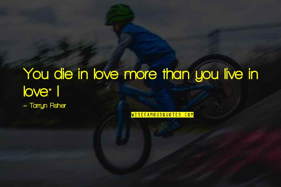 Gouskos Team Quotes By Tarryn Fisher: You die in love more than you live Gouskos Team Quotes By Tarryn Fisher: You die in love more than you live