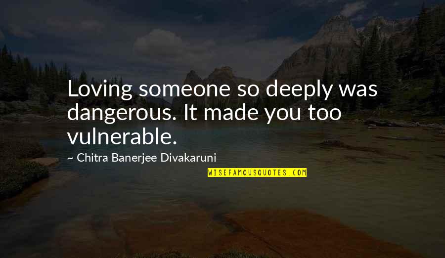 Goussain Quotes By Chitra Banerjee Divakaruni: Loving someone so deeply was dangerous. It made Goussain Quotes By Chitra Banerjee Divakaruni: Loving someone so deeply was dangerous. It made