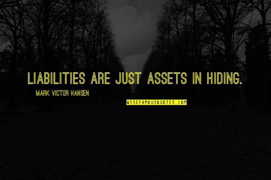 Goustaro Quotes By Mark Victor Hansen: Liabilities are just assets in hiding. Goustaro Quotes By Mark Victor Hansen: Liabilities are just assets in hiding.