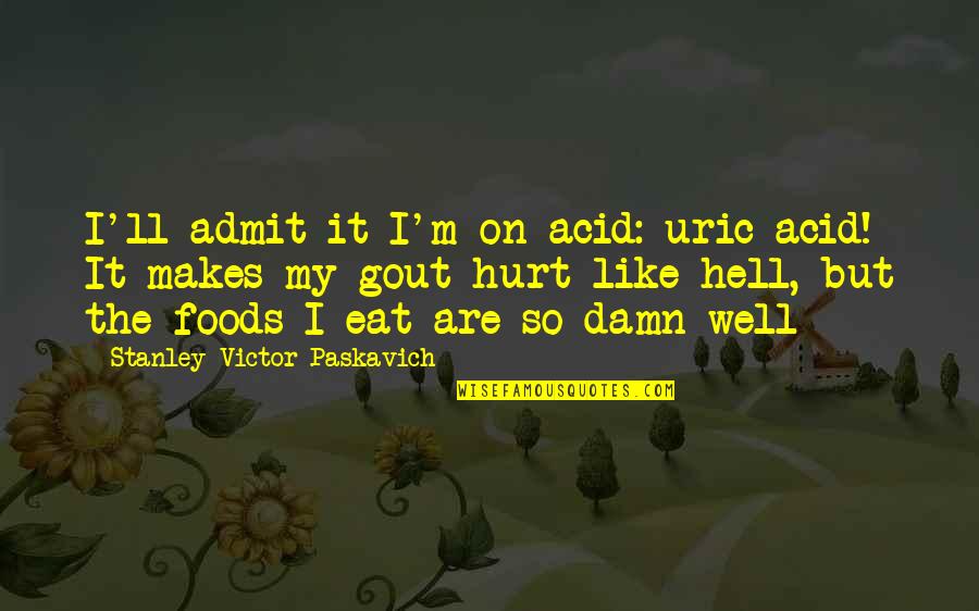 Gout Pain Quotes By Stanley Victor Paskavich: I'll admit it I'm on acid: uric acid!