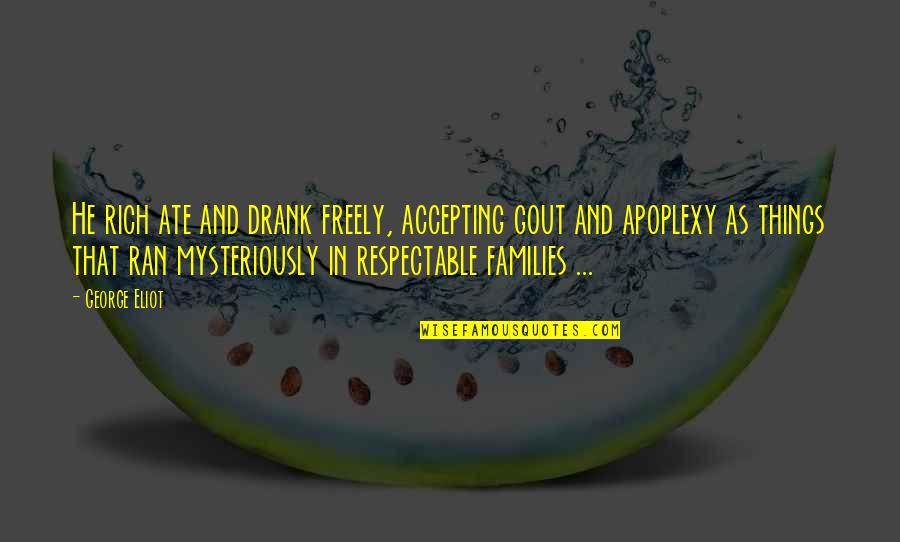 Gout Quotes By George Eliot: He rich ate and drank freely, accepting gout Gout Quotes By George Eliot: He rich ate and drank freely, accepting gout