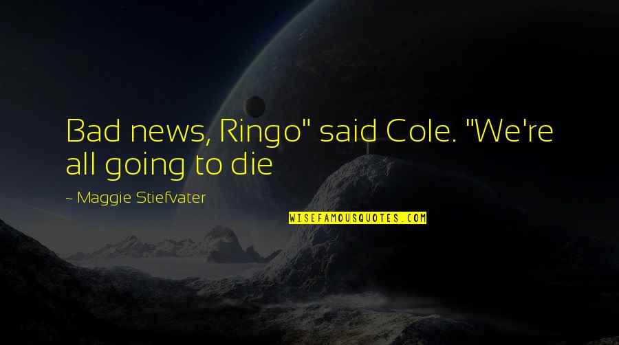Goutham Nanda Quotes By Maggie Stiefvater: Bad news, Ringo" said Cole. "We're all going