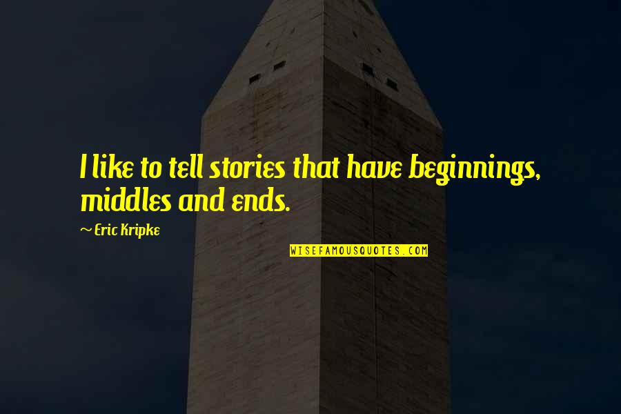 Goutsa Quotes By Eric Kripke: I like to tell stories that have beginnings,