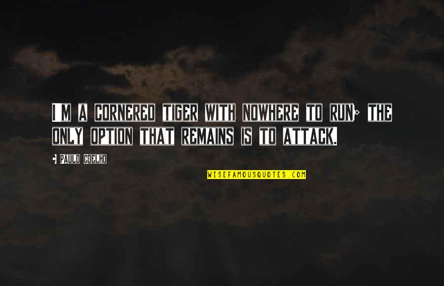 Gouttelette Quotes By Paulo Coelho: I'm a cornered tiger with nowhere to run;