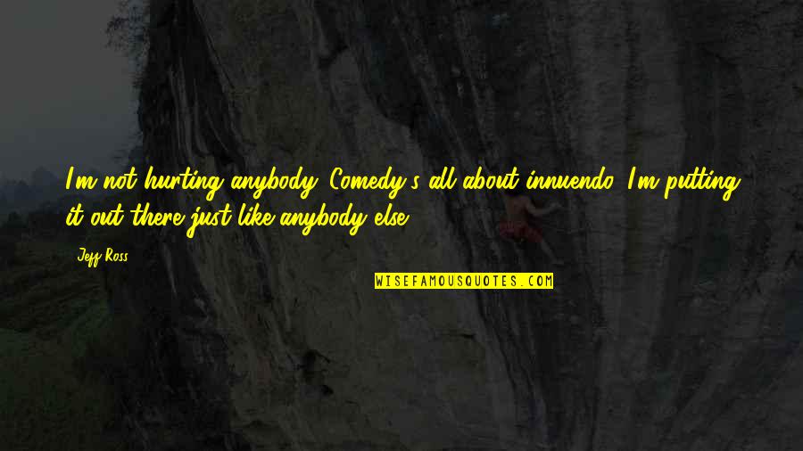 Gouttes Ophtalmique Quotes By Jeff Ross: I'm not hurting anybody. Comedy's all about innuendo. Gouttes Ophtalmique Quotes By Jeff Ross: I'm not hurting anybody. Comedy's all about innuendo.