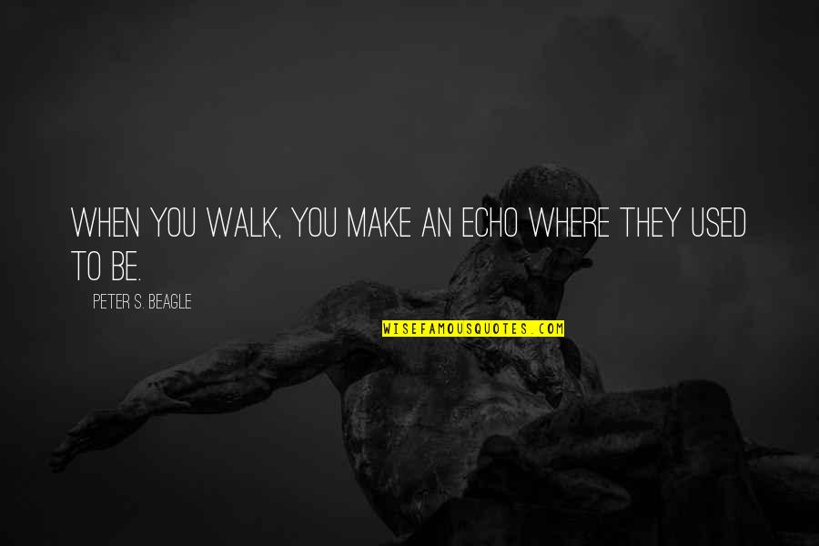 Goutweed Uses Quotes By Peter S. Beagle: When you walk, you make an echo where