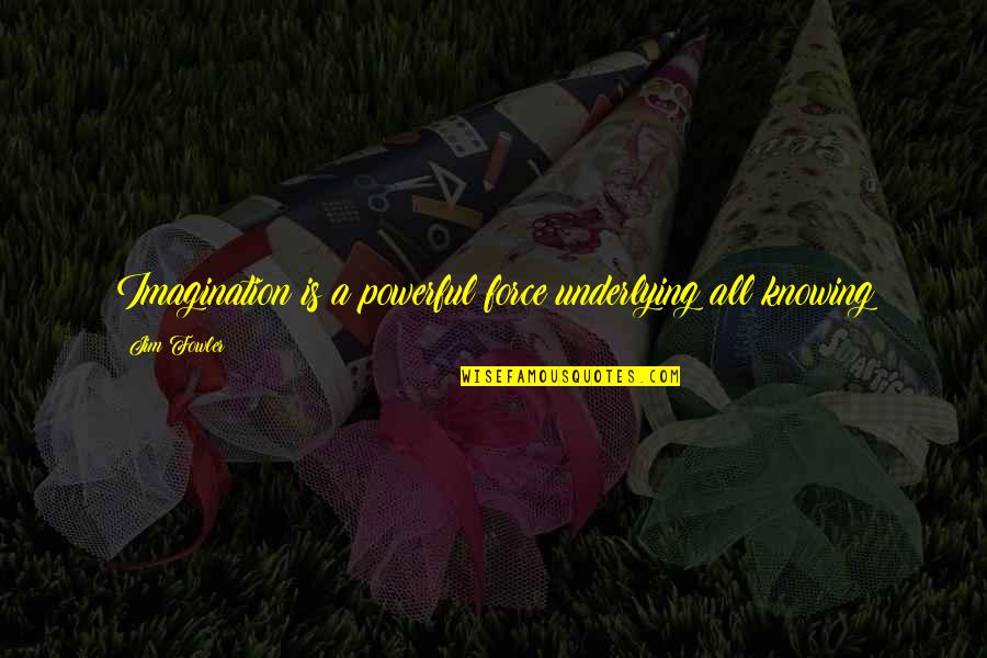 Gouty Quotes By Jim Fowler: Imagination is a powerful force underlying all knowing