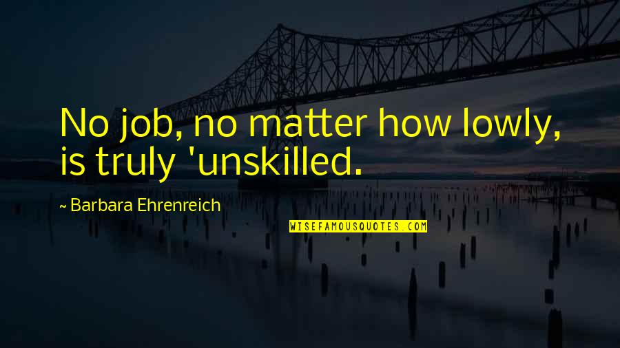 Gouvernementstraat Quotes By Barbara Ehrenreich: No job, no matter how lowly, is truly Gouvernementstraat Quotes By Barbara Ehrenreich: No job, no matter how lowly, is truly