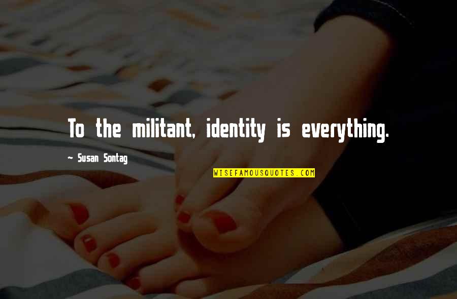Gouverner Par Quotes By Susan Sontag: To the militant, identity is everything. Gouverner Par Quotes By Susan Sontag: To the militant, identity is everything.