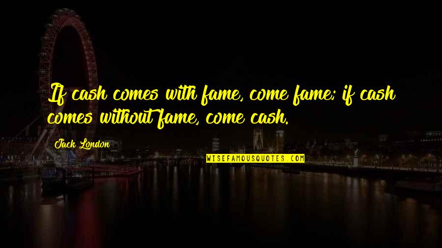 Gouvernorat Quotes By Jack London: If cash comes with fame, come fame; if
