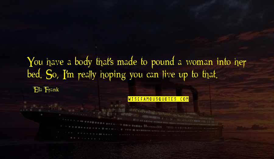 Gouw Quality Quotes By Ella Frank: You have a body that's made to pound