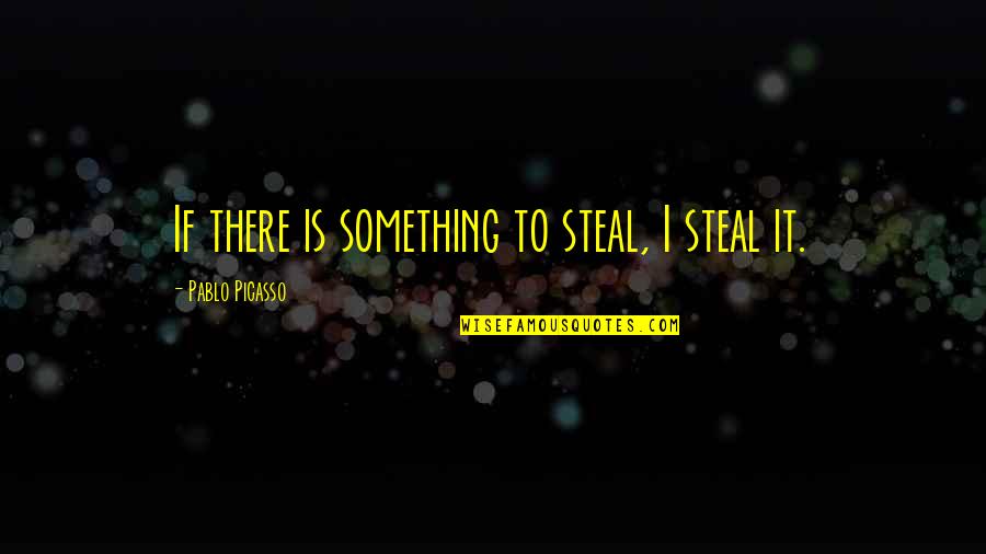 Gouw Quality Quotes By Pablo Picasso: If there is something to steal, I steal