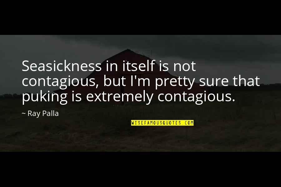 Gov Cuomo Dont Risk Others Quotes By Ray Palla: Seasickness in itself is not contagious, but I'm