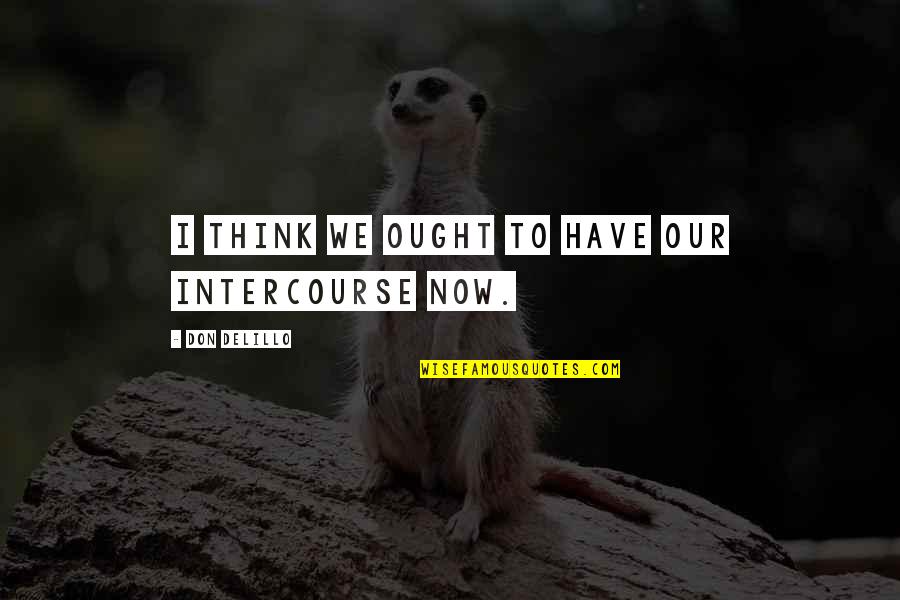 Govaert En Quotes By Don DeLillo: I think we ought to have our intercourse