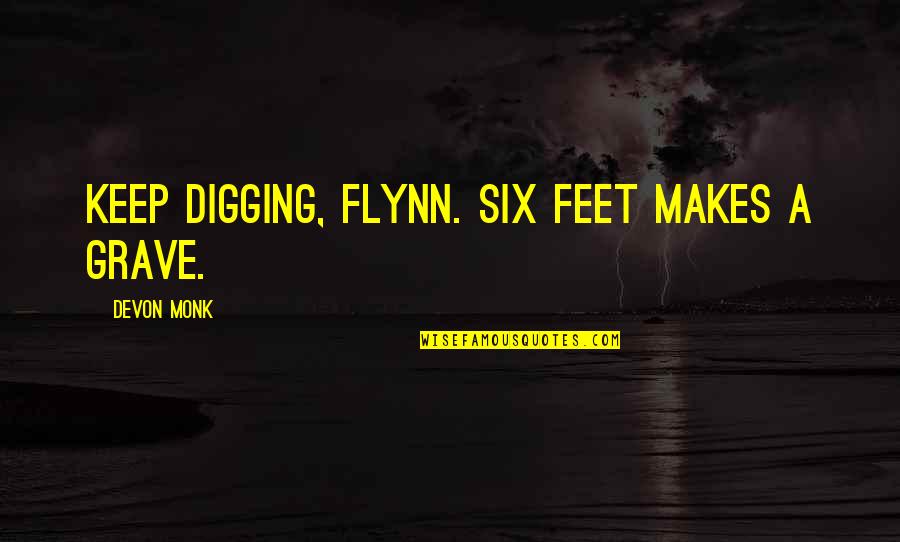 Govan Quotes By Devon Monk: Keep digging, Flynn. Six feet makes a grave.