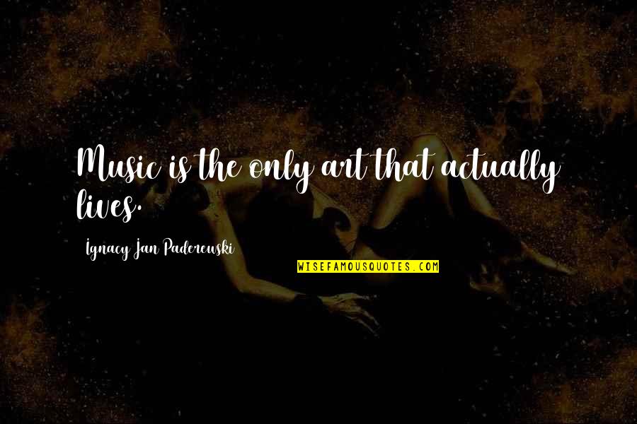 Govani Mani Quotes By Ignacy Jan Paderewski: Music is the only art that actually lives.