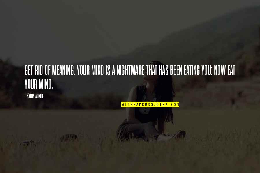 Govarthanan Quotes By Kathy Acker: GET RID OF MEANING. YOUR MIND IS A Govarthanan Quotes By Kathy Acker: GET RID OF MEANING. YOUR MIND IS A
