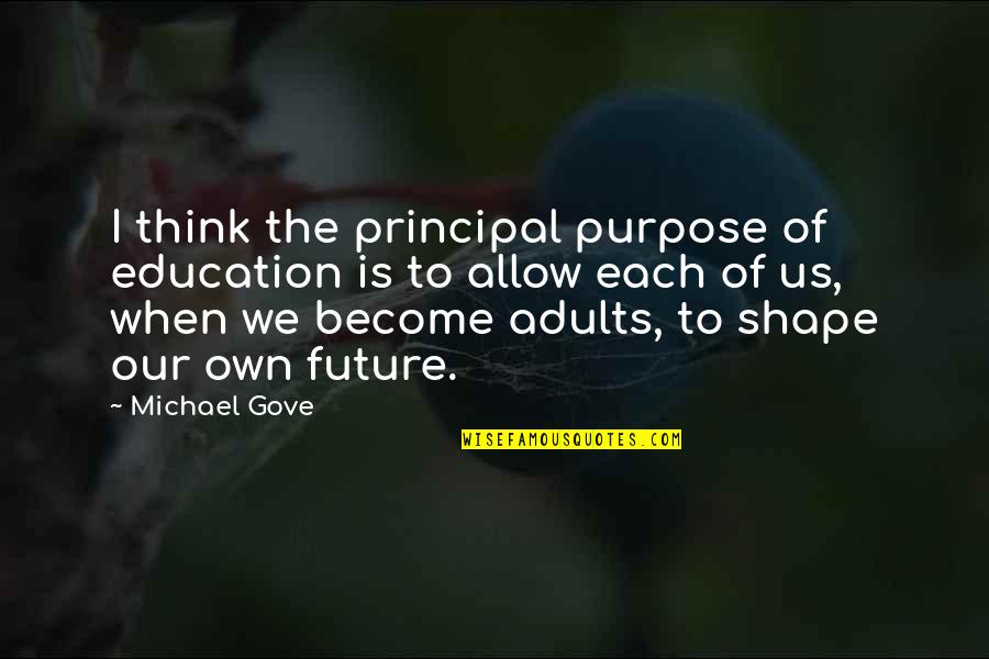 Gove Quotes By Michael Gove: I think the principal purpose of education is