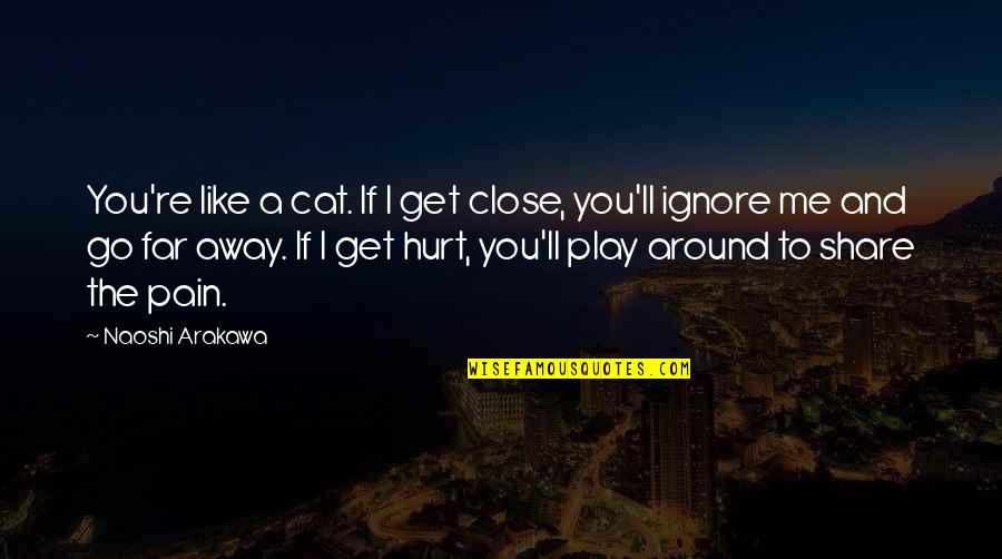 Govender Origin Quotes By Naoshi Arakawa: You're like a cat. If I get close, Govender Origin Quotes By Naoshi Arakawa: You're like a cat. If I get close,
