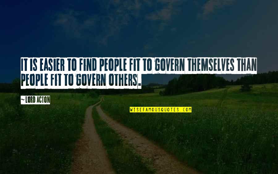 Govern Themselves Quotes By Lord Acton: It is easier to find people fit to