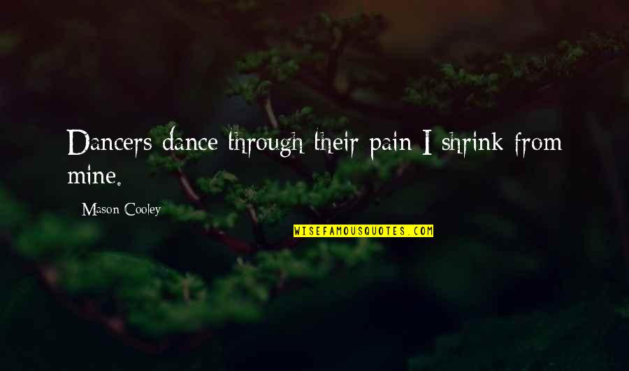 Govern Themselves Quotes By Mason Cooley: Dancers dance through their pain I shrink from