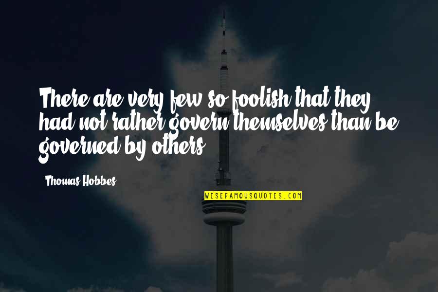 Govern Themselves Quotes By Thomas Hobbes: There are very few so foolish that they