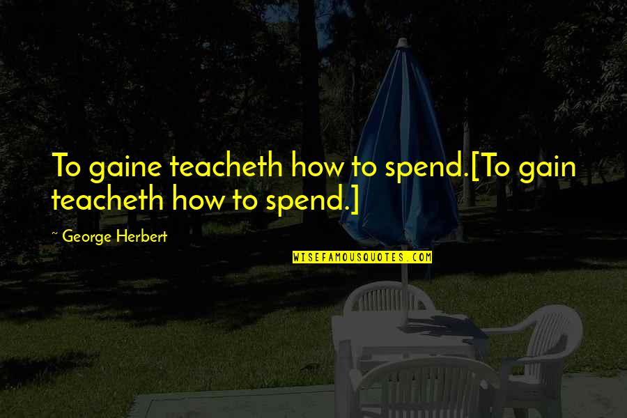 Govern Yourself Quotes By George Herbert: To gaine teacheth how to spend.[To gain teacheth