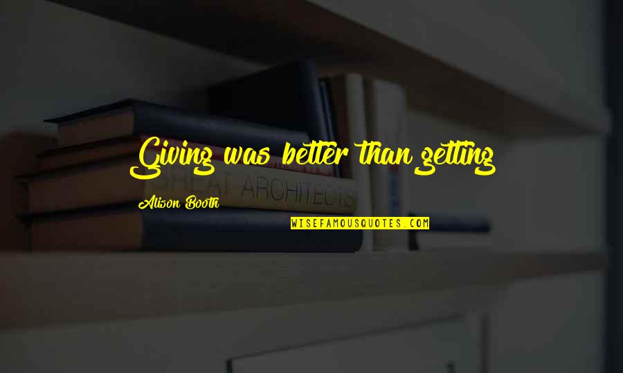 Governamental Letters Quotes By Alison Booth: Giving was better than getting Governamental Letters Quotes By Alison Booth: Giving was better than getting