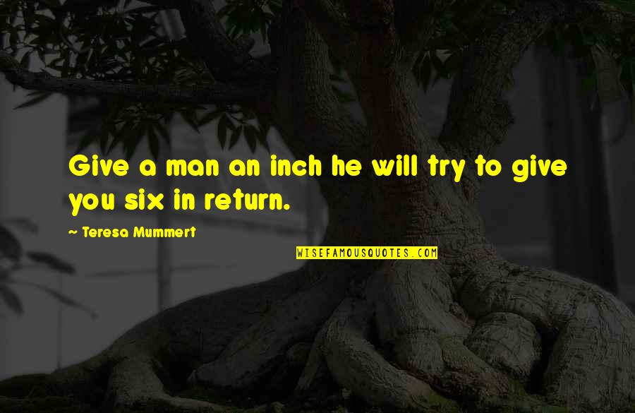 Governance And Politics Quotes By Teresa Mummert: Give a man an inch he will try Governance And Politics Quotes By Teresa Mummert: Give a man an inch he will try
