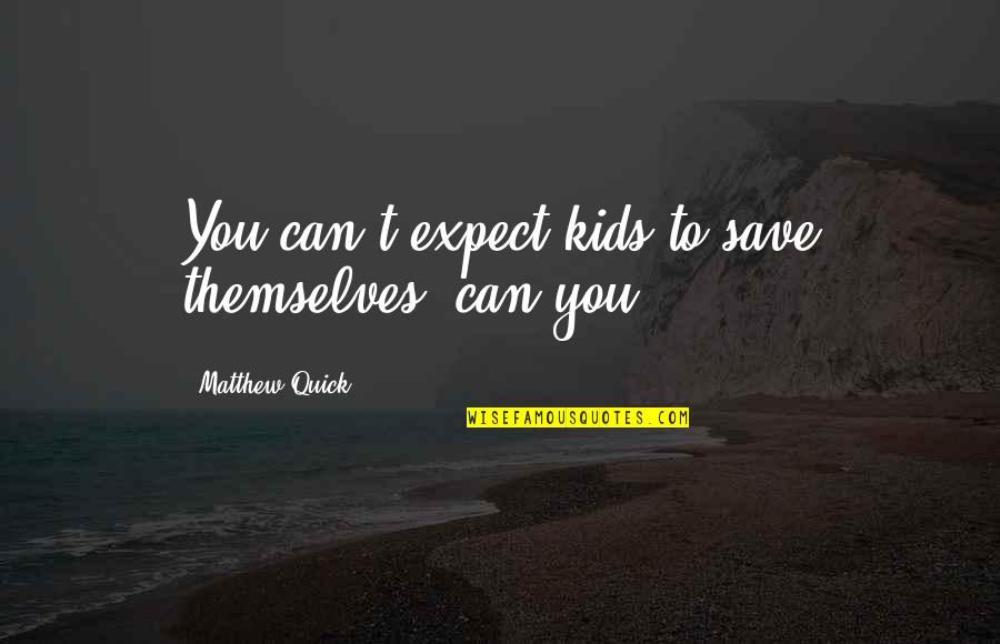 Governance In Education Quotes By Matthew Quick: You can't expect kids to save themselves, can Governance In Education Quotes By Matthew Quick: You can't expect kids to save themselves, can