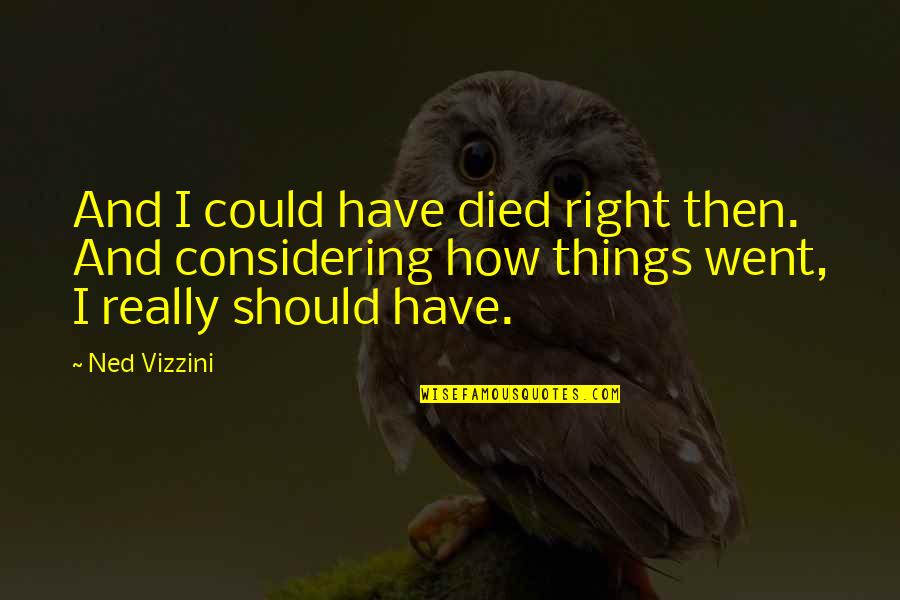 Governator Bobblehead Quotes By Ned Vizzini: And I could have died right then. And