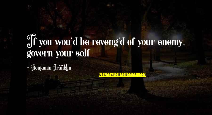 Govern'd Quotes By Benjamin Franklin: If you wou'd be reveng'd of your enemy,