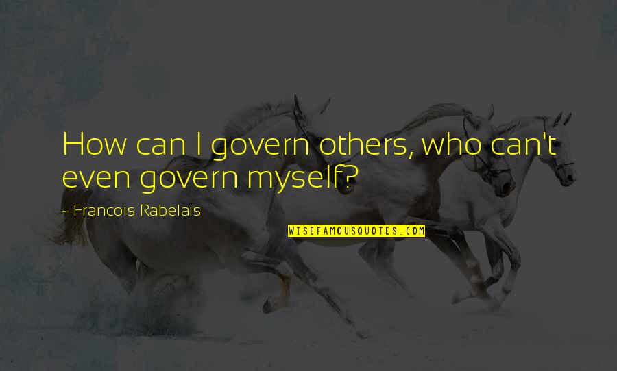 Govern'd Quotes By Francois Rabelais: How can I govern others, who can't even