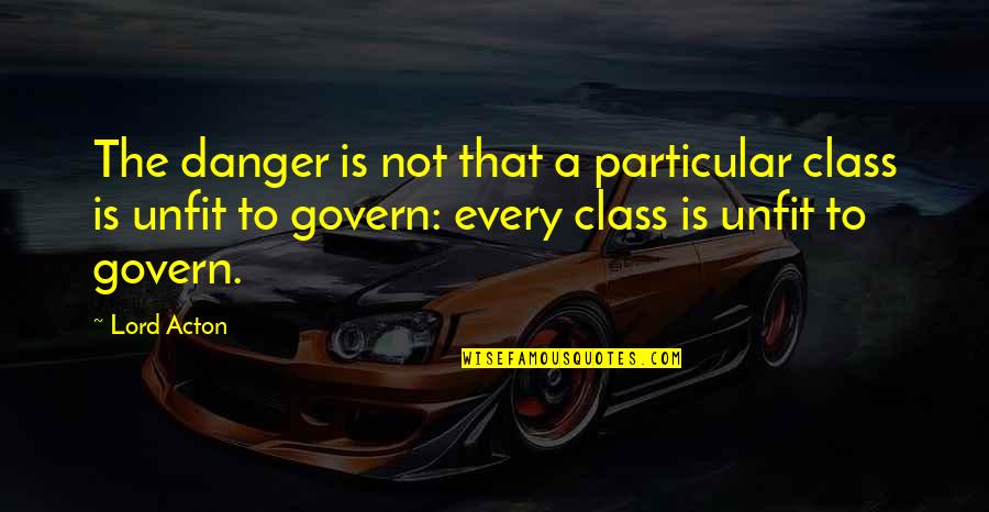 Govern'd Quotes By Lord Acton: The danger is not that a particular class