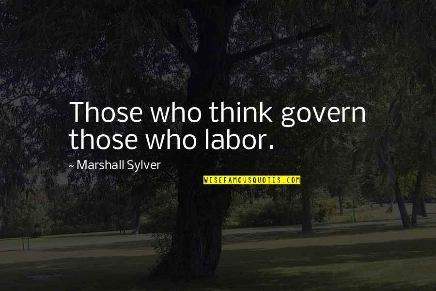 Govern'd Quotes By Marshall Sylver: Those who think govern those who labor.