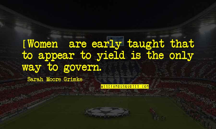 Govern'd Quotes By Sarah Moore Grimke: [Women] are early taught that to appear to