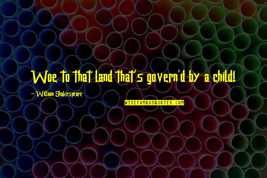 Govern'd Quotes By William Shakespeare: Woe to that land that's govern'd by a