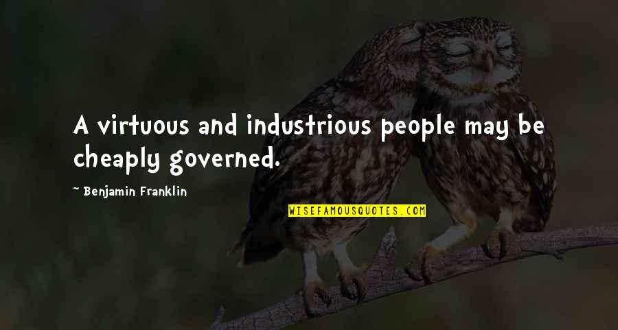 Governed Quotes By Benjamin Franklin: A virtuous and industrious people may be cheaply Governed Quotes By Benjamin Franklin: A virtuous and industrious people may be cheaply