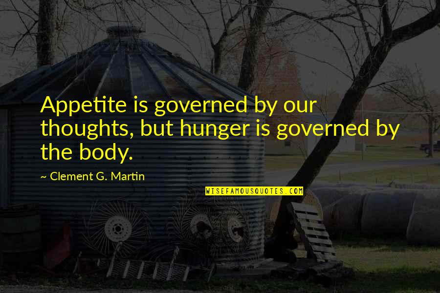 Governed Quotes By Clement G. Martin: Appetite is governed by our thoughts, but hunger
