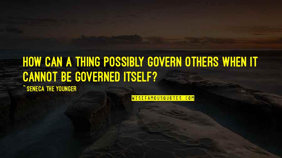 Governed Quotes By Seneca The Younger: How can a thing possibly govern others when
