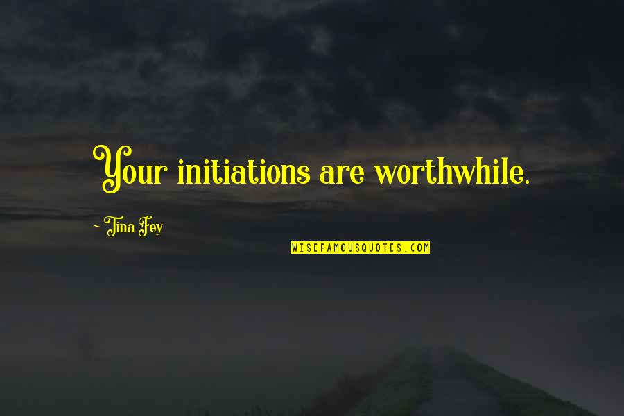 Governement Quotes By Tina Fey: Your initiations are worthwhile.