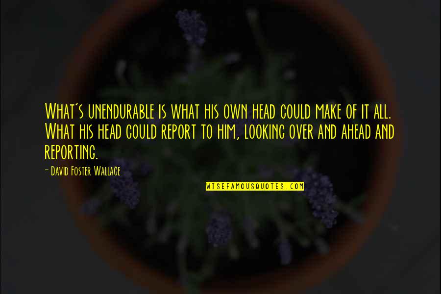 Governess Synonym Quotes By David Foster Wallace: What's unendurable is what his own head could Governess Synonym Quotes By David Foster Wallace: What's unendurable is what his own head could