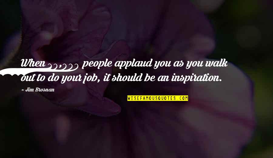 Governess Synonym Quotes By Jim Brosnan: When 20,000 people applaud you as you walk Governess Synonym Quotes By Jim Brosnan: When 20,000 people applaud you as you walk