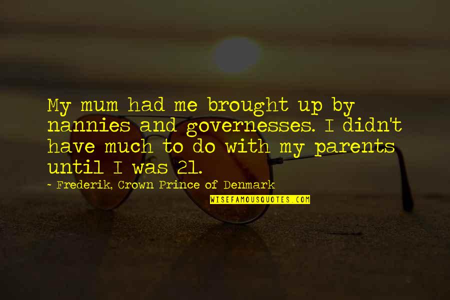 Governesses Quotes By Frederik, Crown Prince Of Denmark: My mum had me brought up by nannies