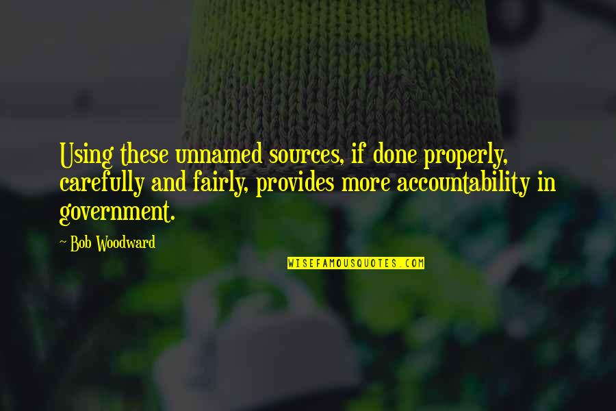 Government Accountability Quotes By Bob Woodward: Using these unnamed sources, if done properly, carefully