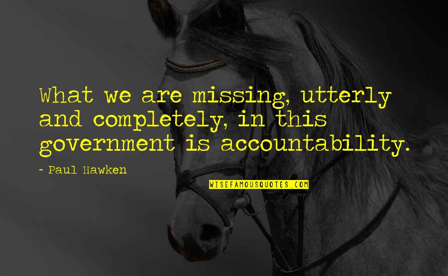 Government Accountability Quotes By Paul Hawken: What we are missing, utterly and completely, in