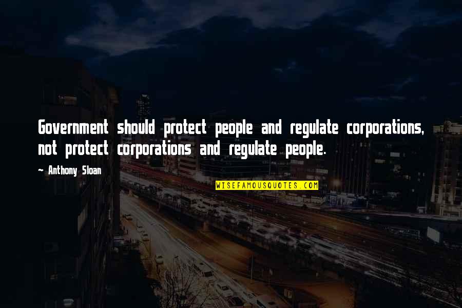 Government And Business Quotes By Anthony Sloan: Government should protect people and regulate corporations, not