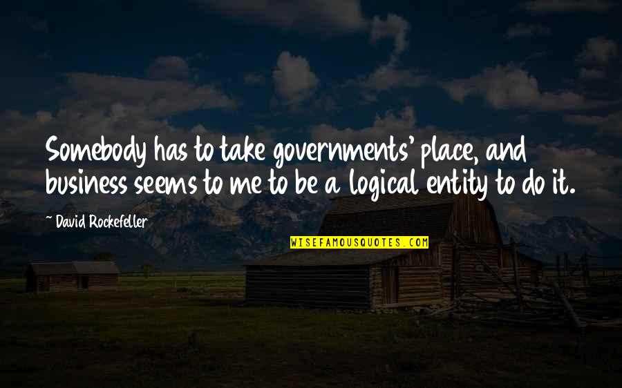 Government And Business Quotes By David Rockefeller: Somebody has to take governments' place, and business