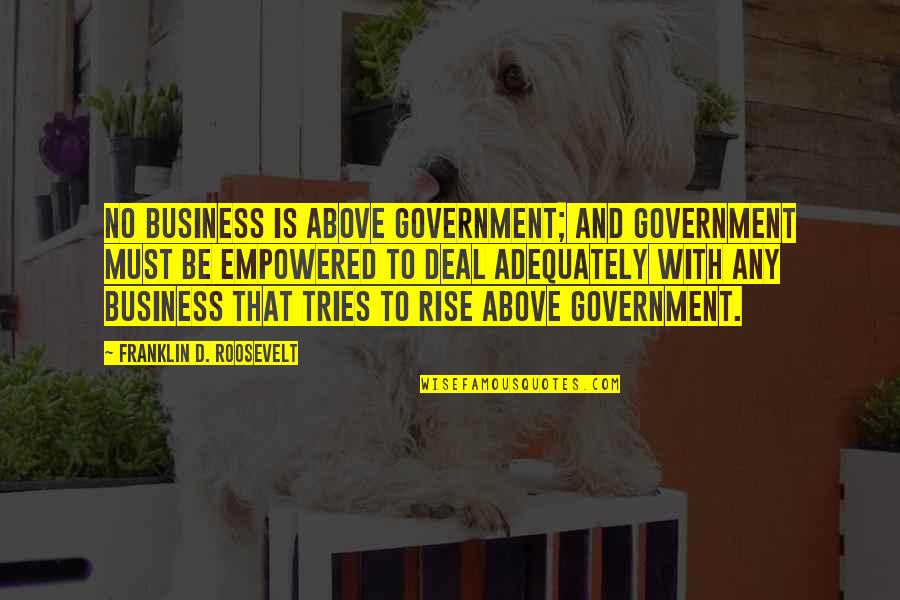 Government And Business Quotes By Franklin D. Roosevelt: No business is above Government; and Government must