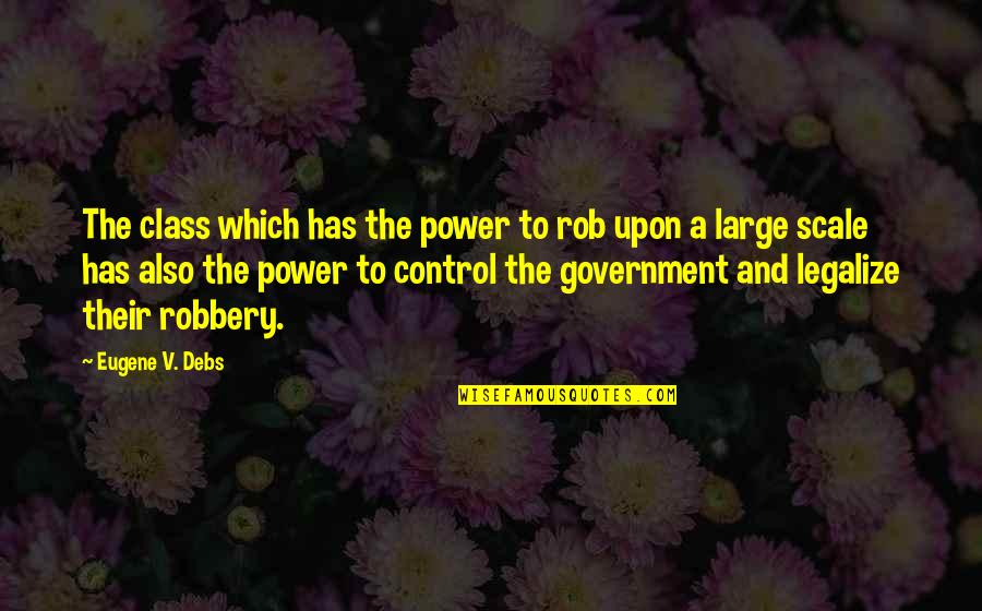Government And Control Quotes By Eugene V. Debs: The class which has the power to rob Government And Control Quotes By Eugene V. Debs: The class which has the power to rob